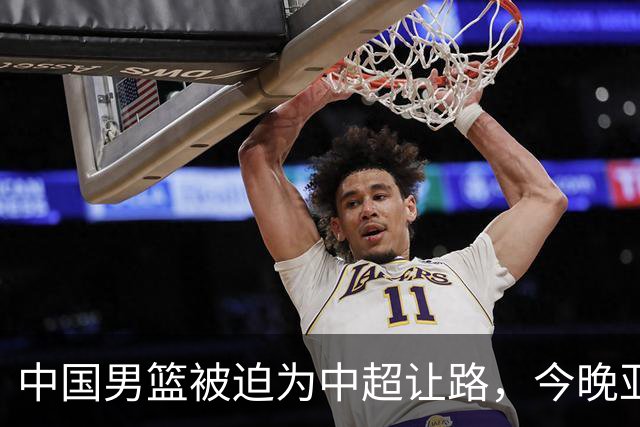 中国男篮被迫为中超让路，今晚亚运会半决赛死磕日本，CCTV5+直播