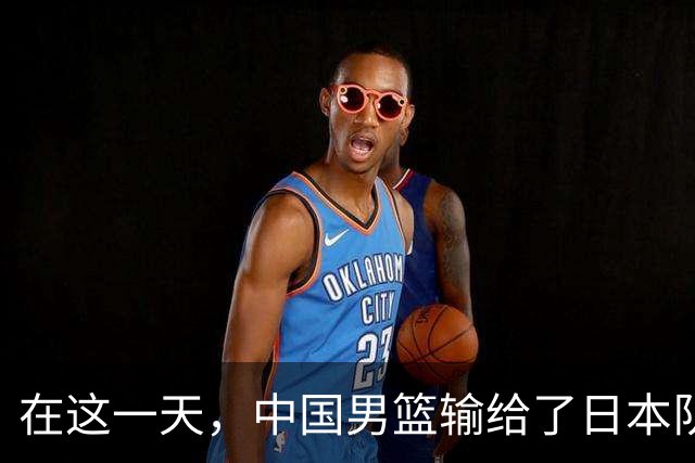 在这一天，中国男篮输给了日本队20分