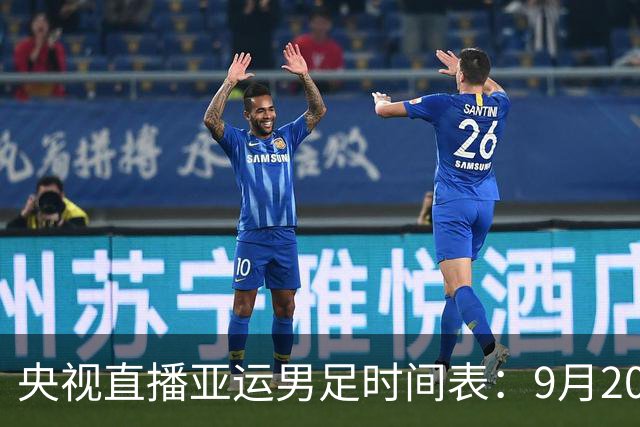 央视直播亚运男足时间表：9月20日，CCTV5+直播，中国对阵伊朗
